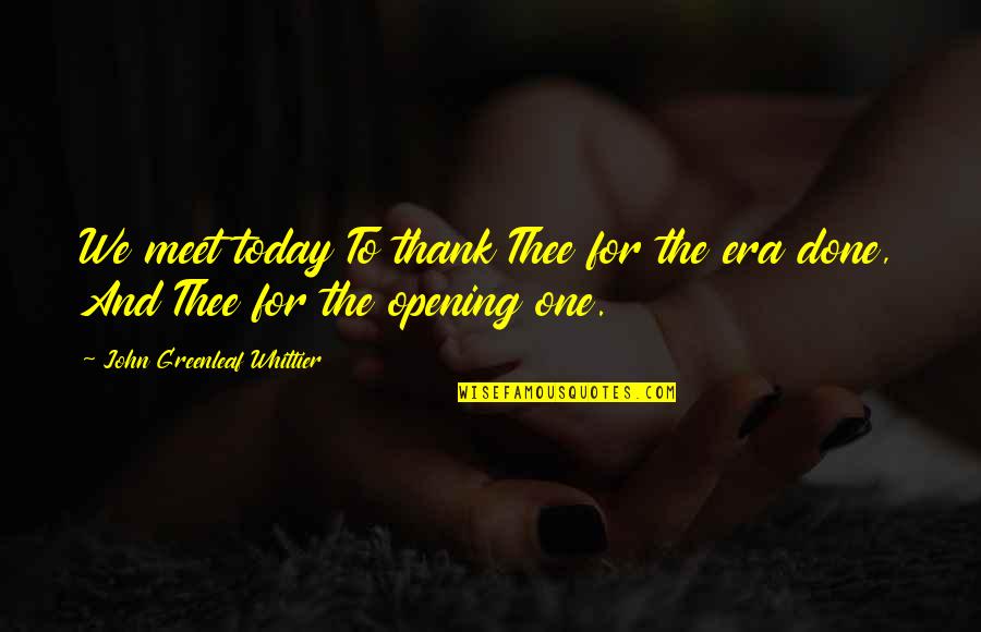 Whittier Quotes By John Greenleaf Whittier: We meet today To thank Thee for the