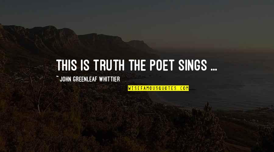 Whittier's Quotes By John Greenleaf Whittier: This is truth the poet sings ...