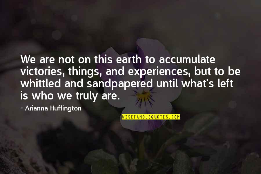 Whittled Quotes By Arianna Huffington: We are not on this earth to accumulate