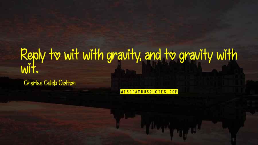 Whitus Quotes By Charles Caleb Colton: Reply to wit with gravity, and to gravity Whitus Quotes By Charles Caleb Colton: Reply to wit with gravity, and to gravity