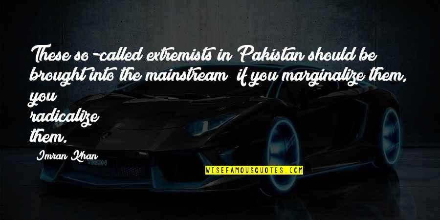 Whitus Quotes By Imran Khan: These so-called extremists in Pakistan should be brought Whitus Quotes By Imran Khan: These so-called extremists in Pakistan should be brought
