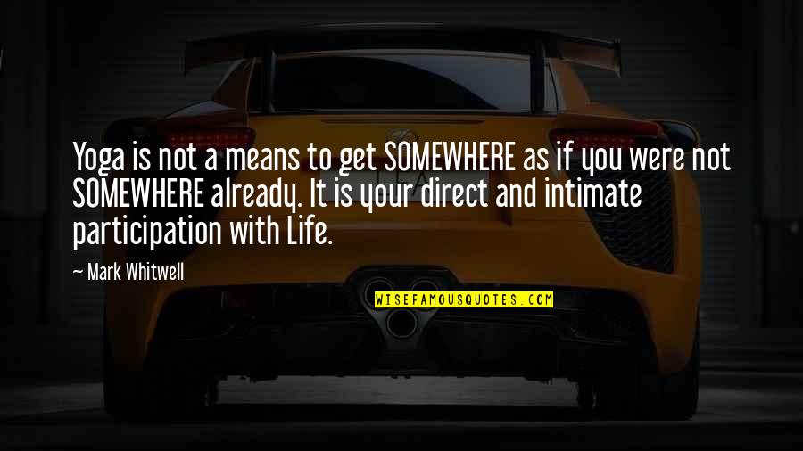 Whitwell Quotes By Mark Whitwell: Yoga is not a means to get SOMEWHERE Whitwell Quotes By Mark Whitwell: Yoga is not a means to get SOMEWHERE