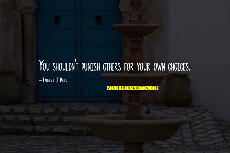 Whizzer Quotes By Laurence J. Peter: You shouldn't punish others for your own choices.
