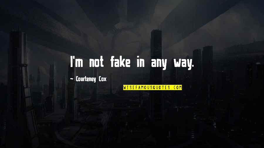 Whle Quotes By Courteney Cox: I'm not fake in any way.