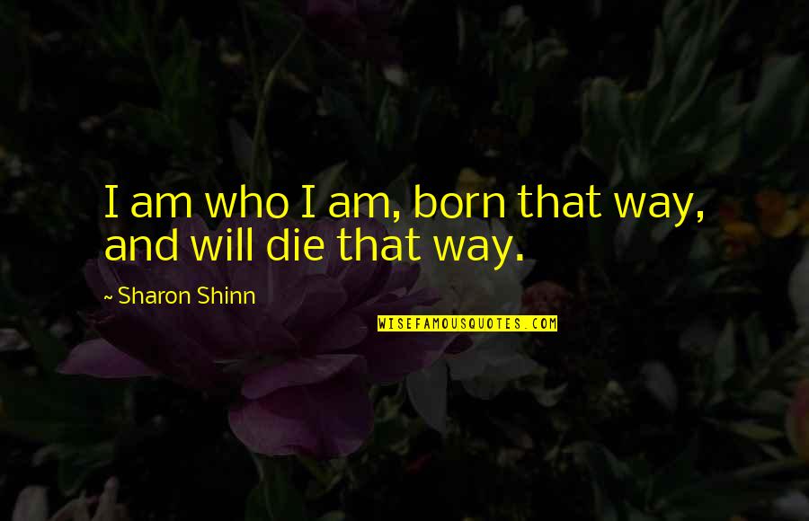 Who Am I Inspirational Quotes By Sharon Shinn: I am who I am, born that way,