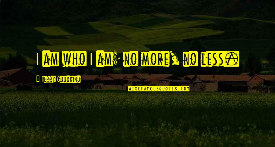 Who Am I Inspirational Quotes By Terry Goodkind: I am who I am; no more, no