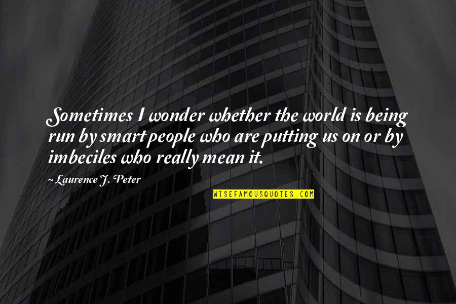 Who Am I Kidding Quotes By Laurence J. Peter: Sometimes I wonder whether the world is being