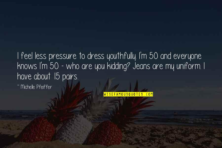 Who Am I Kidding Quotes By Michelle Pfeiffer: I feel less pressure to dress youthfully. I'm