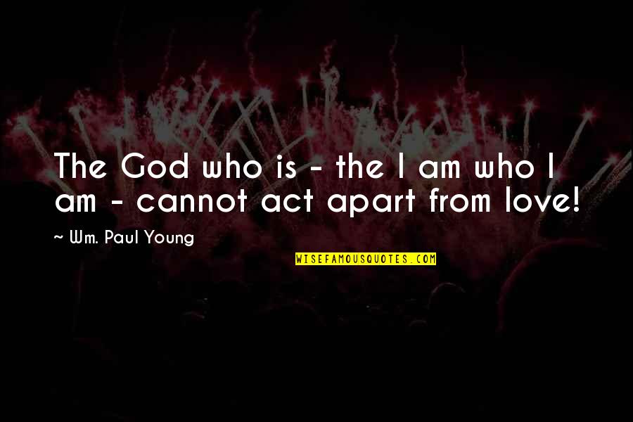 Who Am I Love Quotes By Wm. Paul Young: The God who is - the I am