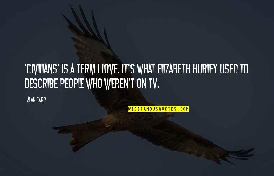 Who Am I To You Love Quotes By Alan Carr: 'Civilians' is a term I love. It's what