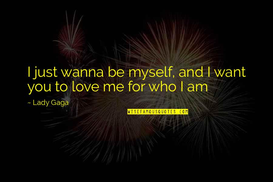Who Am I To You Love Quotes By Lady Gaga: I just wanna be myself, and I want