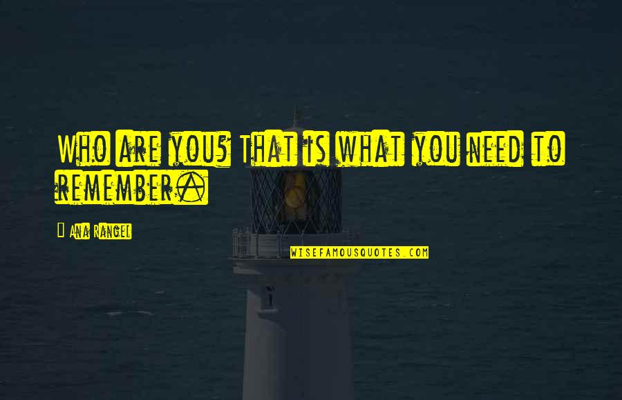 Who Am I To You Quotes By Ana Rangel: Who are you? That is what you need