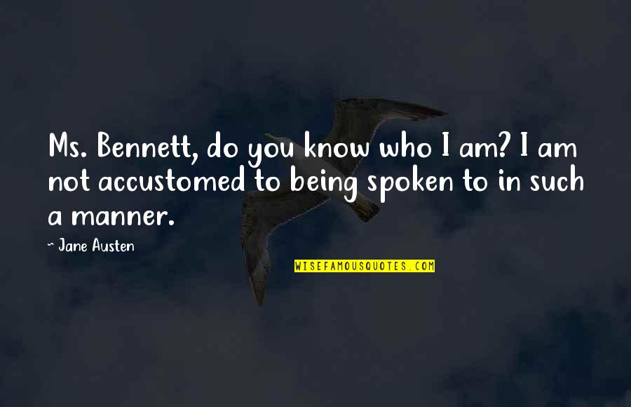 Who Am I To You Quotes By Jane Austen: Ms. Bennett, do you know who I am?