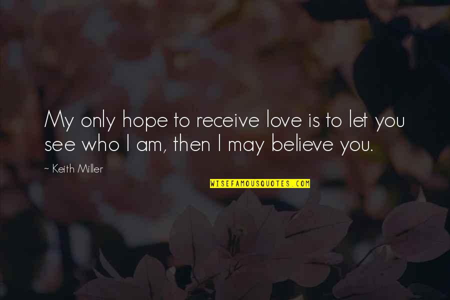 Who Am I To You Quotes By Keith Miller: My only hope to receive love is to