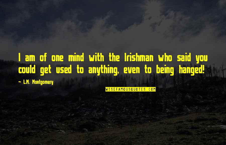 Who Am I To You Quotes By L.M. Montgomery: I am of one mind with the Irishman