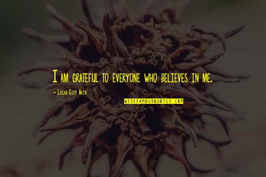 Who Am I To You Quotes By Lailah Gifty Akita: I am grateful to everyone who believes in