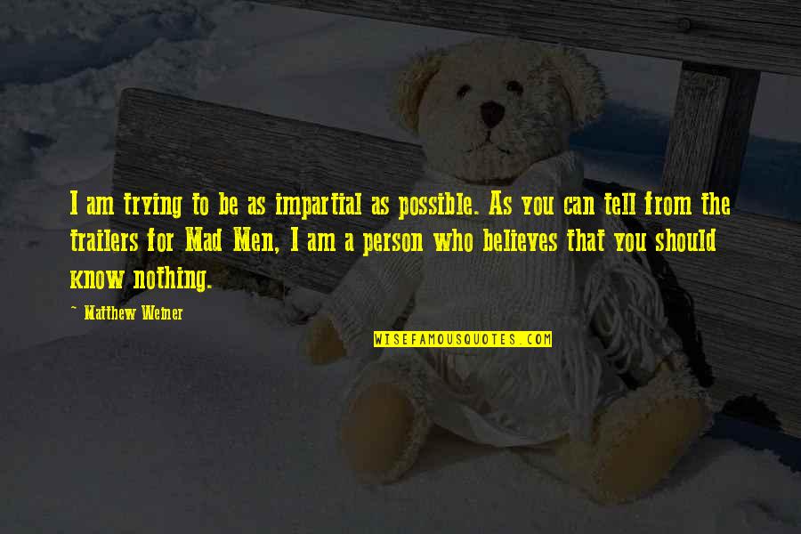 Who Am I To You Quotes By Matthew Weiner: I am trying to be as impartial as