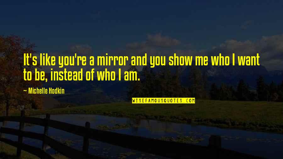 Who Am I To You Quotes By Michelle Hodkin: It's like you're a mirror and you show