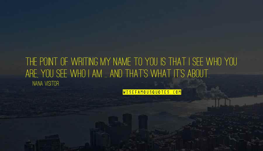 Who Am I To You Quotes By Nana Visitor: The point of writing my name to you