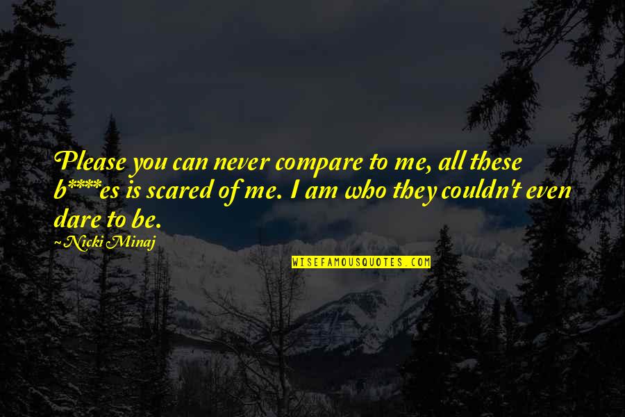 Who Am I To You Quotes By Nicki Minaj: Please you can never compare to me, all
