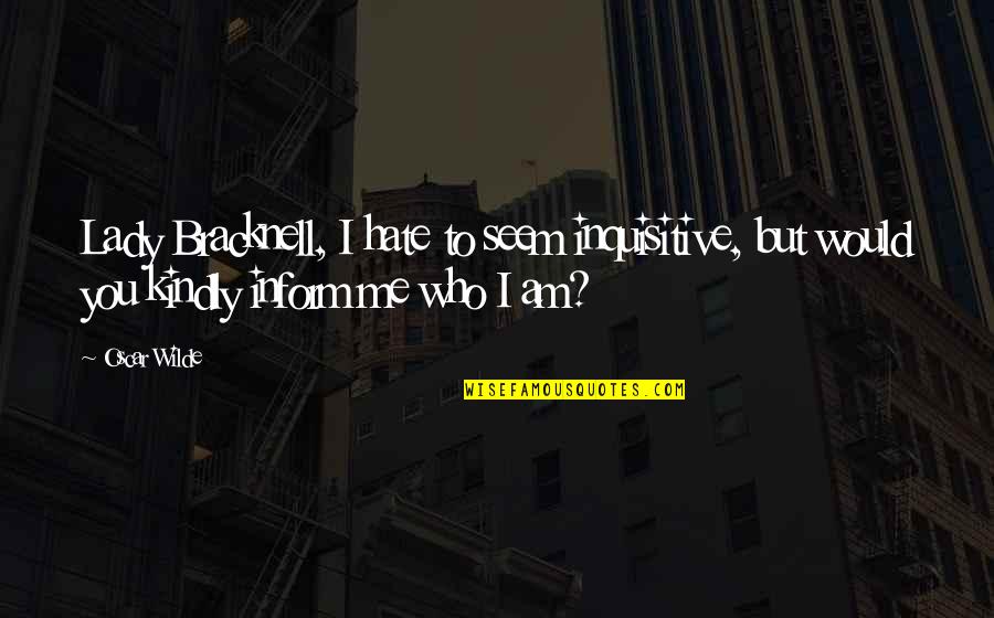 Who Am I To You Quotes By Oscar Wilde: Lady Bracknell, I hate to seem inquisitive, but