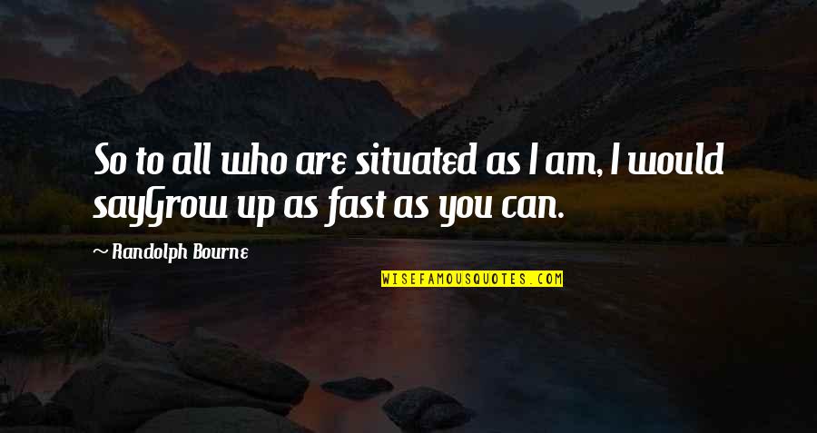Who Am I To You Quotes By Randolph Bourne: So to all who are situated as I
