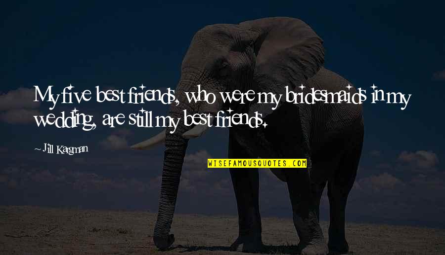 Who Are Best Friends Quotes By Jill Kargman: My five best friends, who were my bridesmaids
