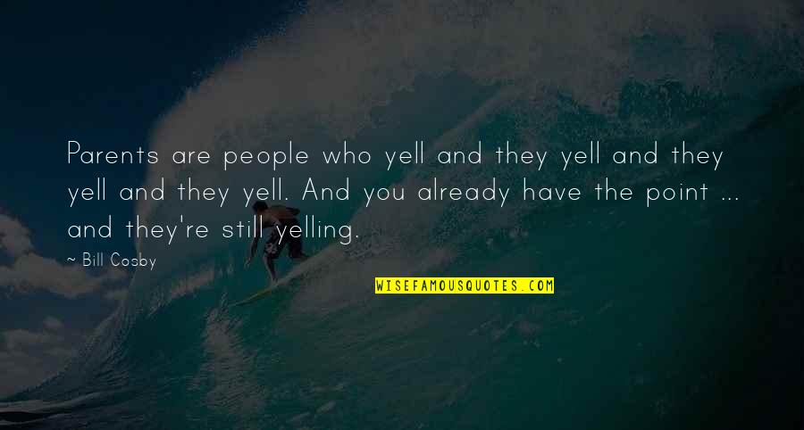 Who Are Parents Quotes By Bill Cosby: Parents are people who yell and they yell