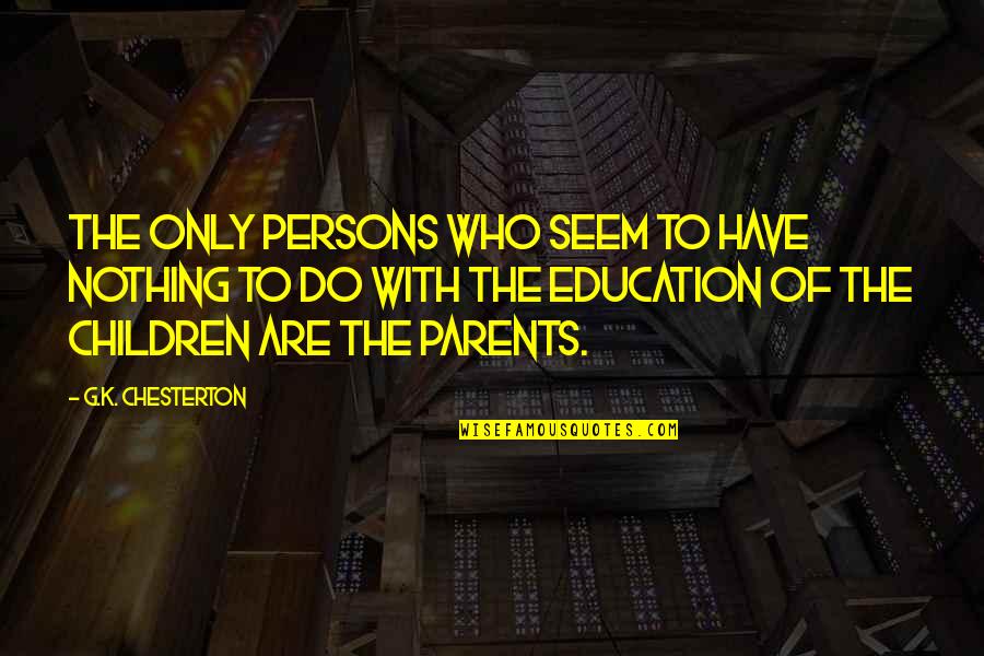 Who Are Parents Quotes By G.K. Chesterton: The only persons who seem to have nothing