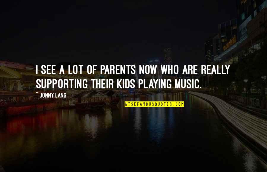 Who Are Parents Quotes By Jonny Lang: I see a lot of parents now who