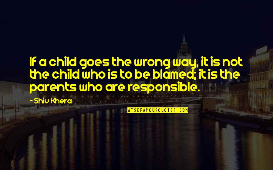 Who Are Parents Quotes By Shiv Khera: If a child goes the wrong way, it