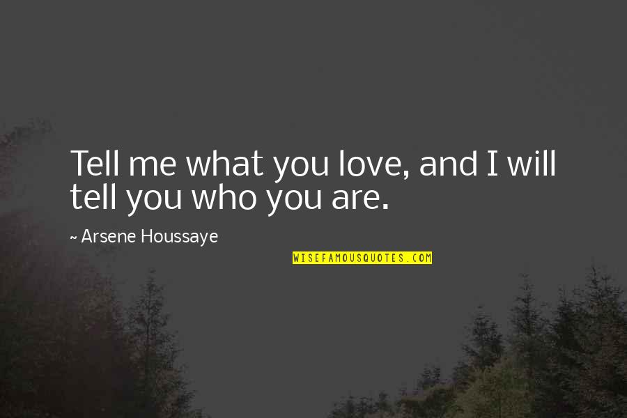 Who Are You Love Quotes By Arsene Houssaye: Tell me what you love, and I will