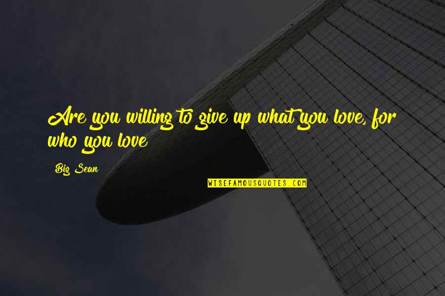Who Are You Love Quotes By Big Sean: Are you willing to give up what you