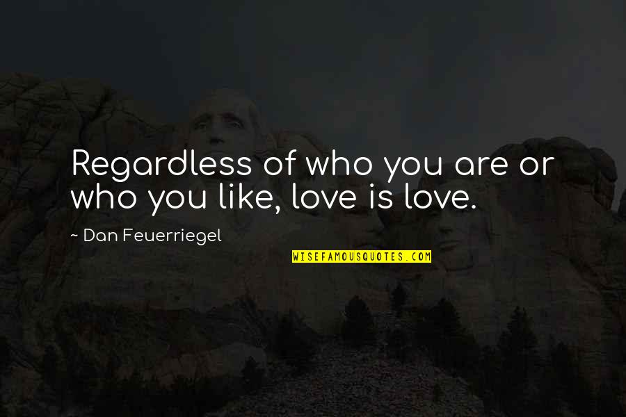 Who Are You Love Quotes By Dan Feuerriegel: Regardless of who you are or who you