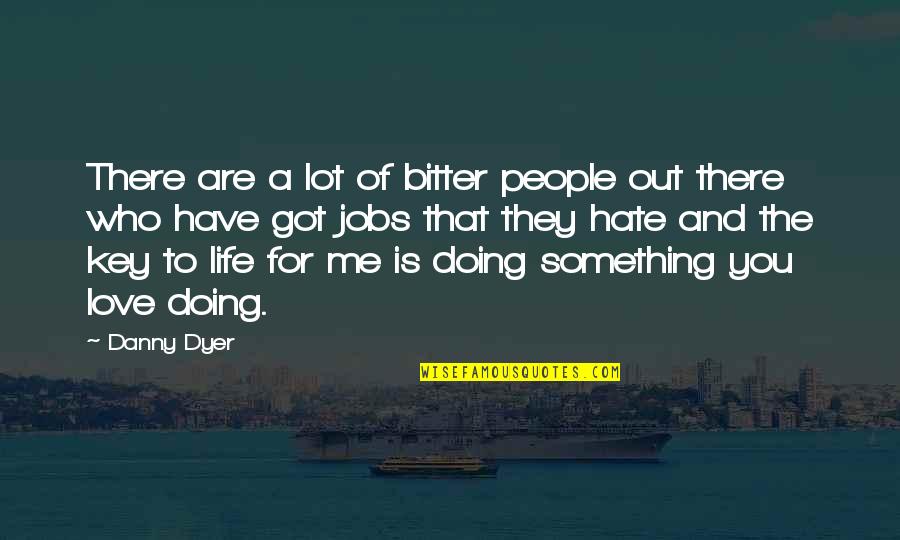 Who Are You Love Quotes By Danny Dyer: There are a lot of bitter people out