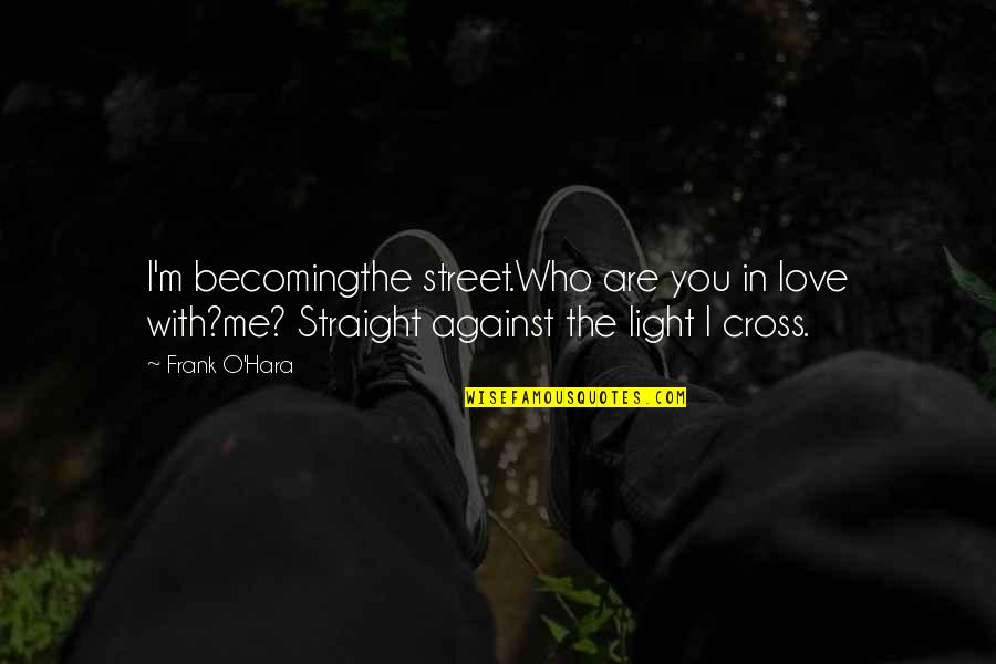 Who Are You Love Quotes By Frank O'Hara: I'm becomingthe street.Who are you in love with?me?