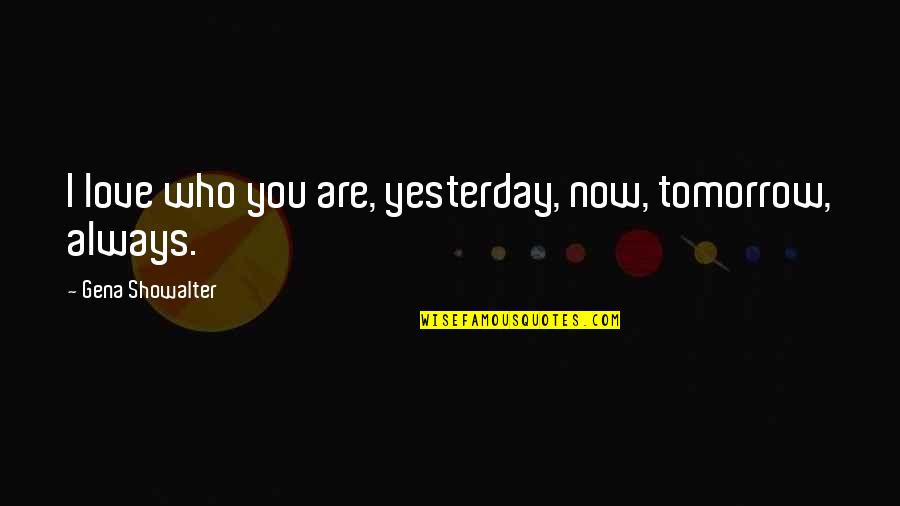 Who Are You Love Quotes By Gena Showalter: I love who you are, yesterday, now, tomorrow,