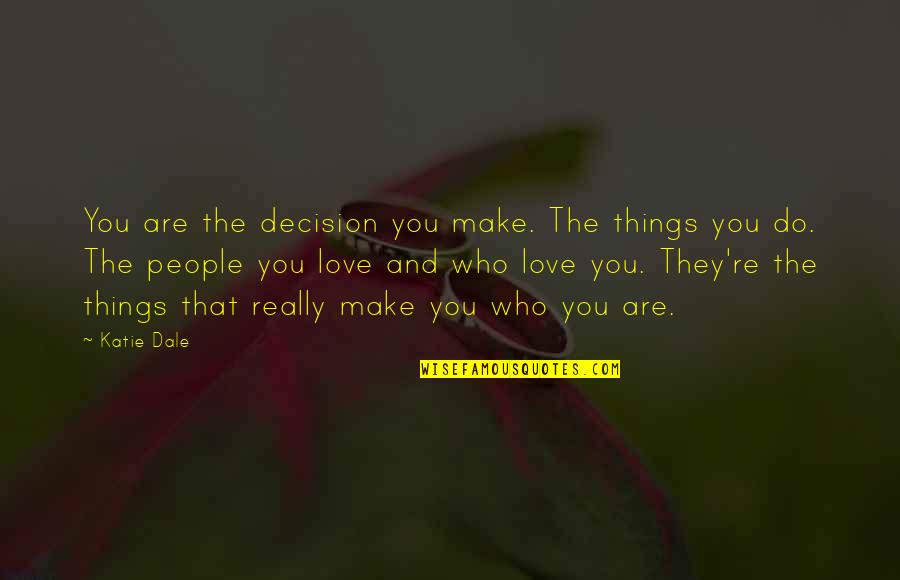 Who Are You Love Quotes By Katie Dale: You are the decision you make. The things