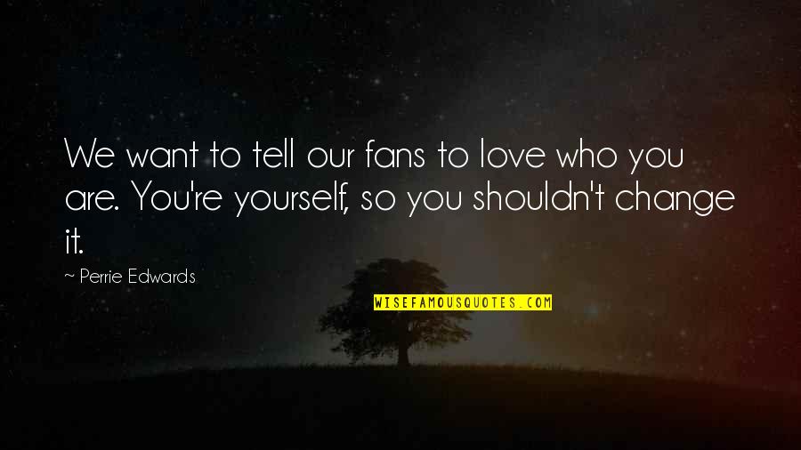 Who Are You Love Quotes By Perrie Edwards: We want to tell our fans to love