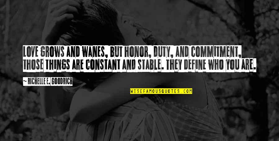 Who Are You Love Quotes By Richelle E. Goodrich: Love grows and wanes, but honor, duty, and