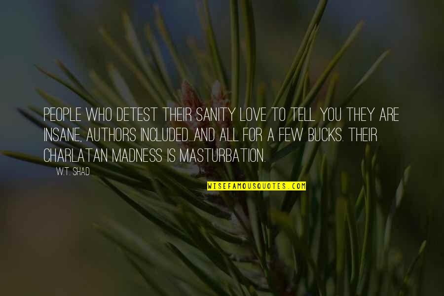 Who Are You Love Quotes By W.T. Shad: People who detest their sanity love to tell