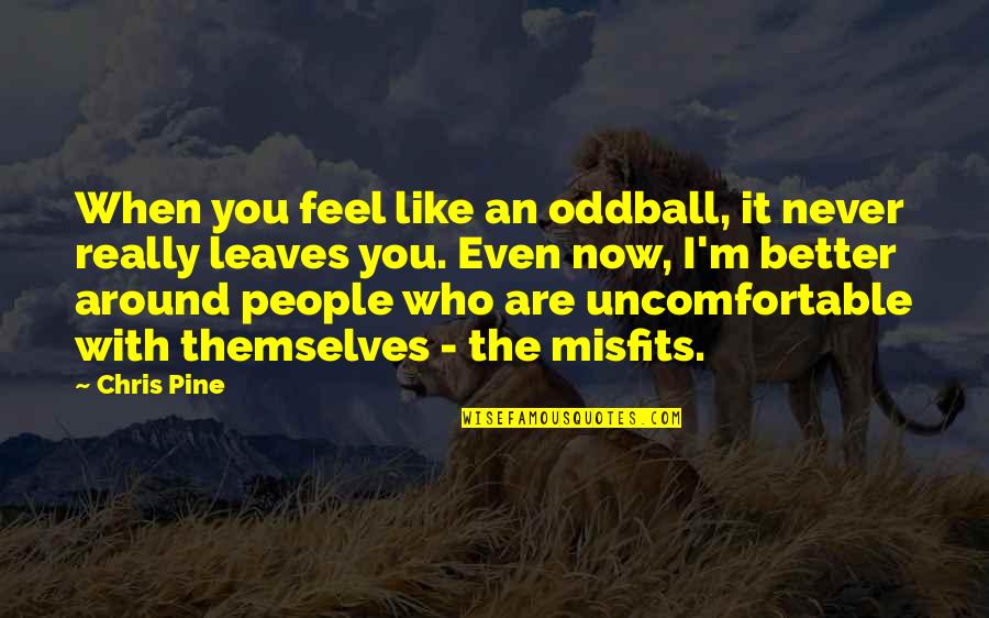 Who Are You Now Quotes By Chris Pine: When you feel like an oddball, it never Who Are You Now Quotes By Chris Pine: When you feel like an oddball, it never