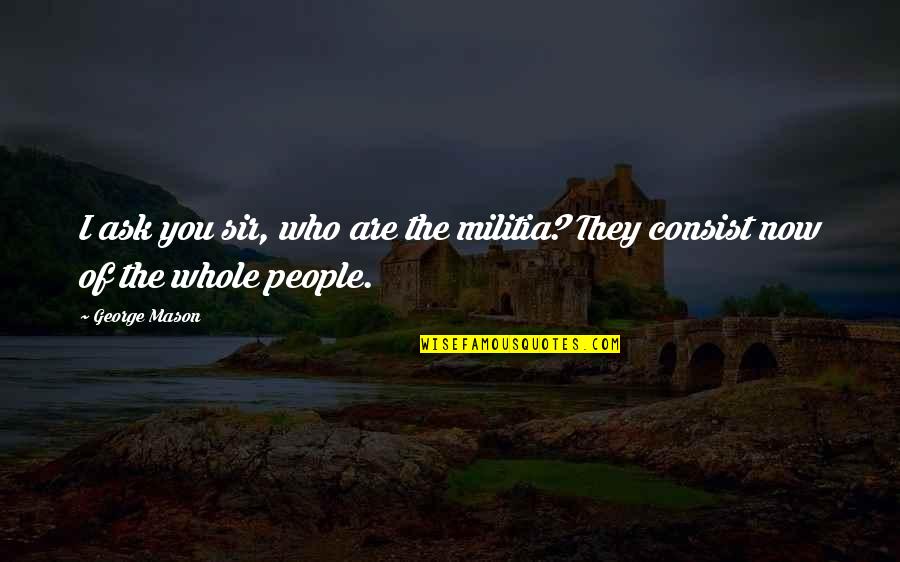 Who Are You Now Quotes By George Mason: I ask you sir, who are the militia?