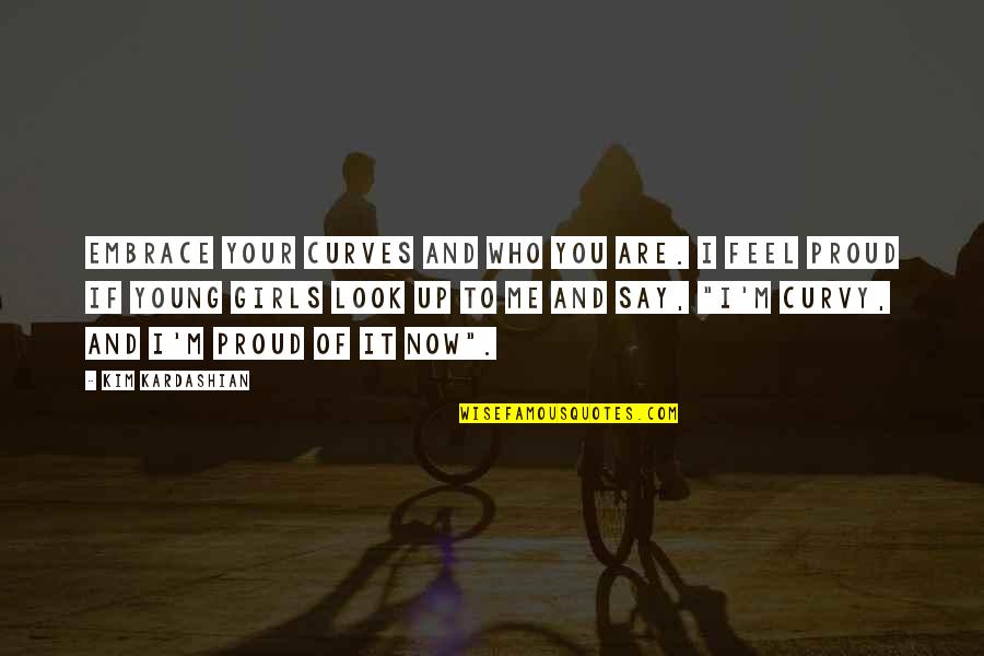 Who Are You Now Quotes By Kim Kardashian: Embrace your curves and who you are. I Who Are You Now Quotes By Kim Kardashian: Embrace your curves and who you are. I