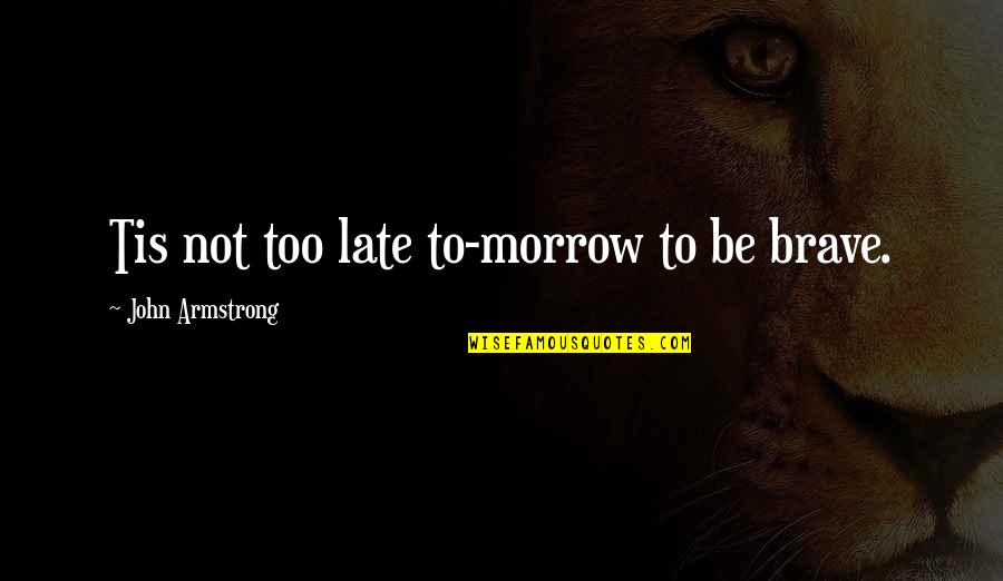 Who Are You To Judge Me Quotes By John Armstrong: Tis not too late to-morrow to be brave.