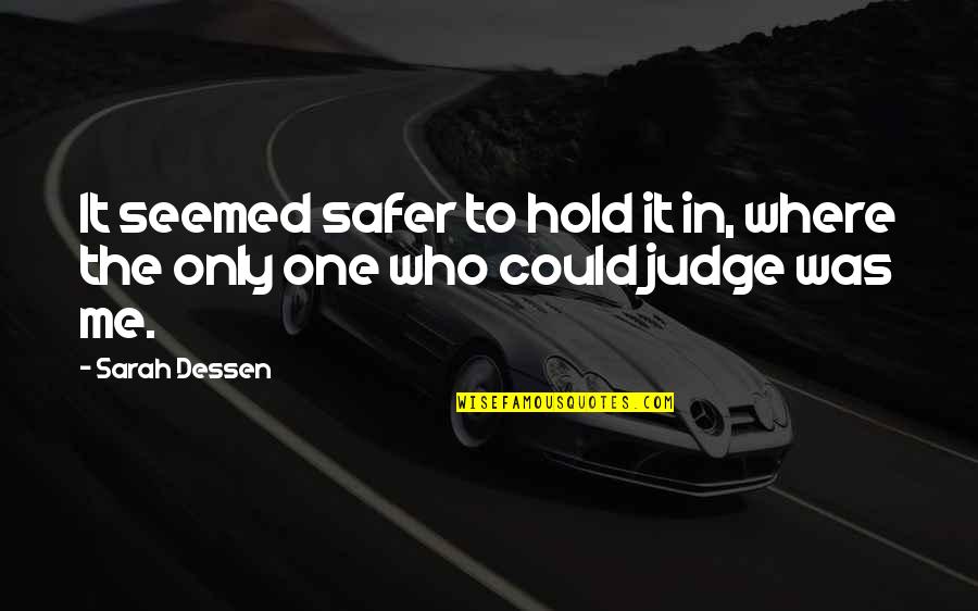 Who Are You To Judge Me Quotes By Sarah Dessen: It seemed safer to hold it in, where