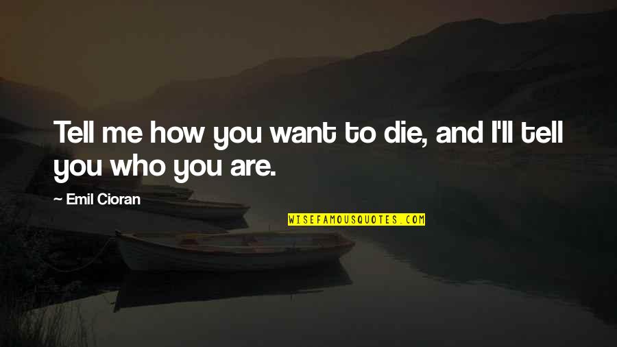 Who Are You To Me Quotes By Emil Cioran: Tell me how you want to die, and