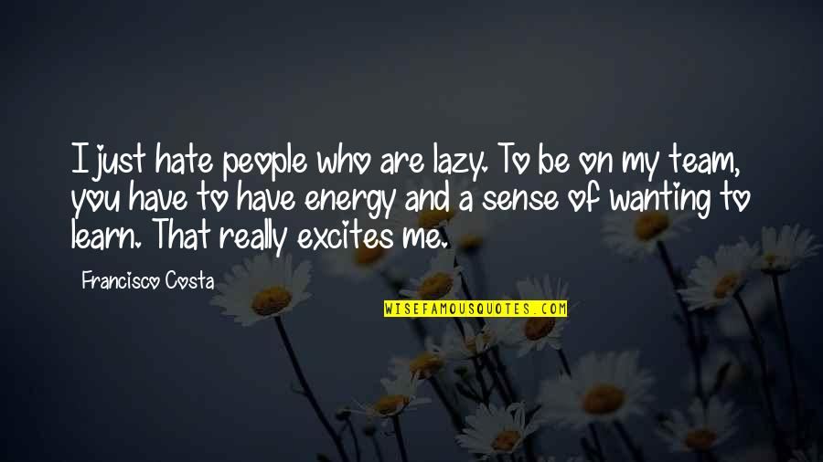 Who Are You To Me Quotes By Francisco Costa: I just hate people who are lazy. To