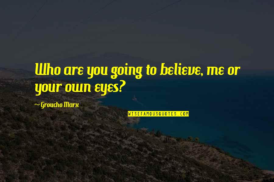 Who Are You To Me Quotes By Groucho Marx: Who are you going to believe, me or