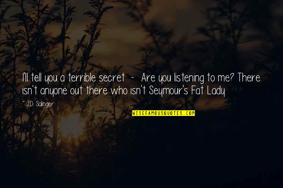 Who Are You To Me Quotes By J.D. Salinger: I'll tell you a terrible secret - Are